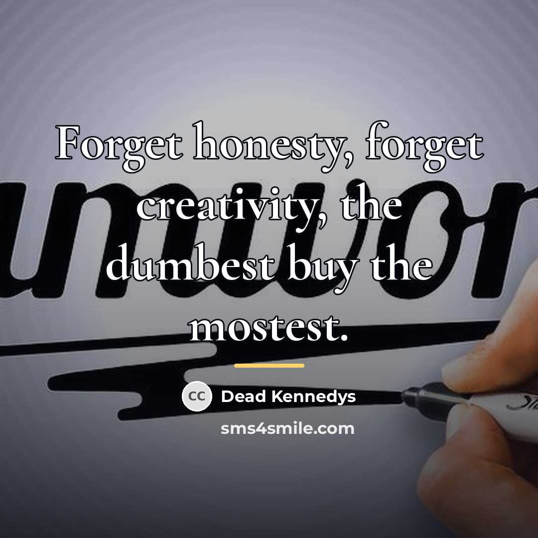 “Forget honesty, forget creativity, the dumbest buy the mostest.…” quote by Dead Kennedys