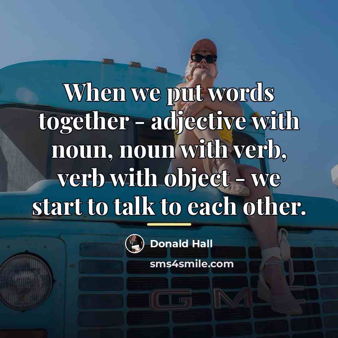 “When we put words together - adjective with noun, noun…” quote by Donald Hall