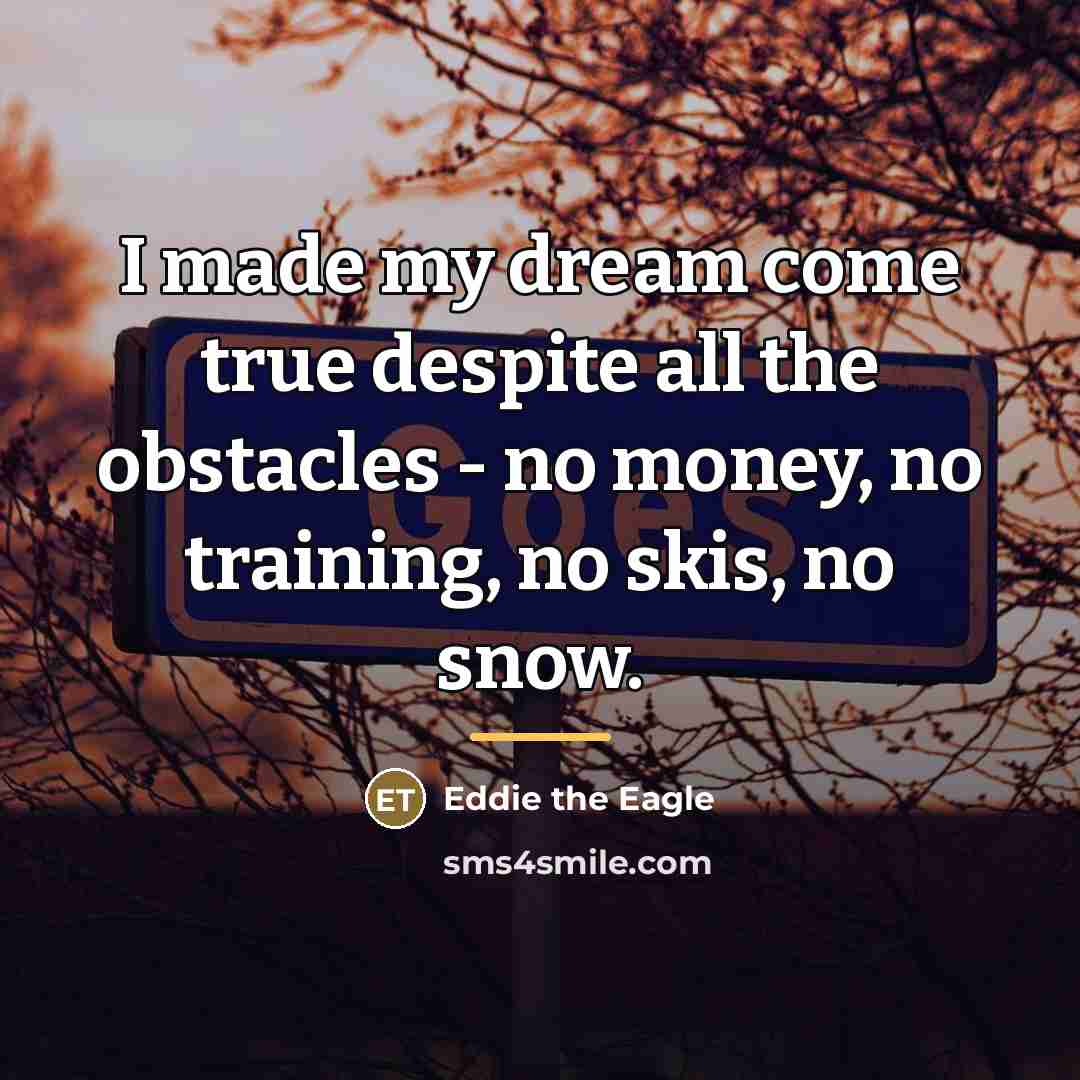 “I made my dream come true despite all the obstacles…” quote by Eddie the Eagle
