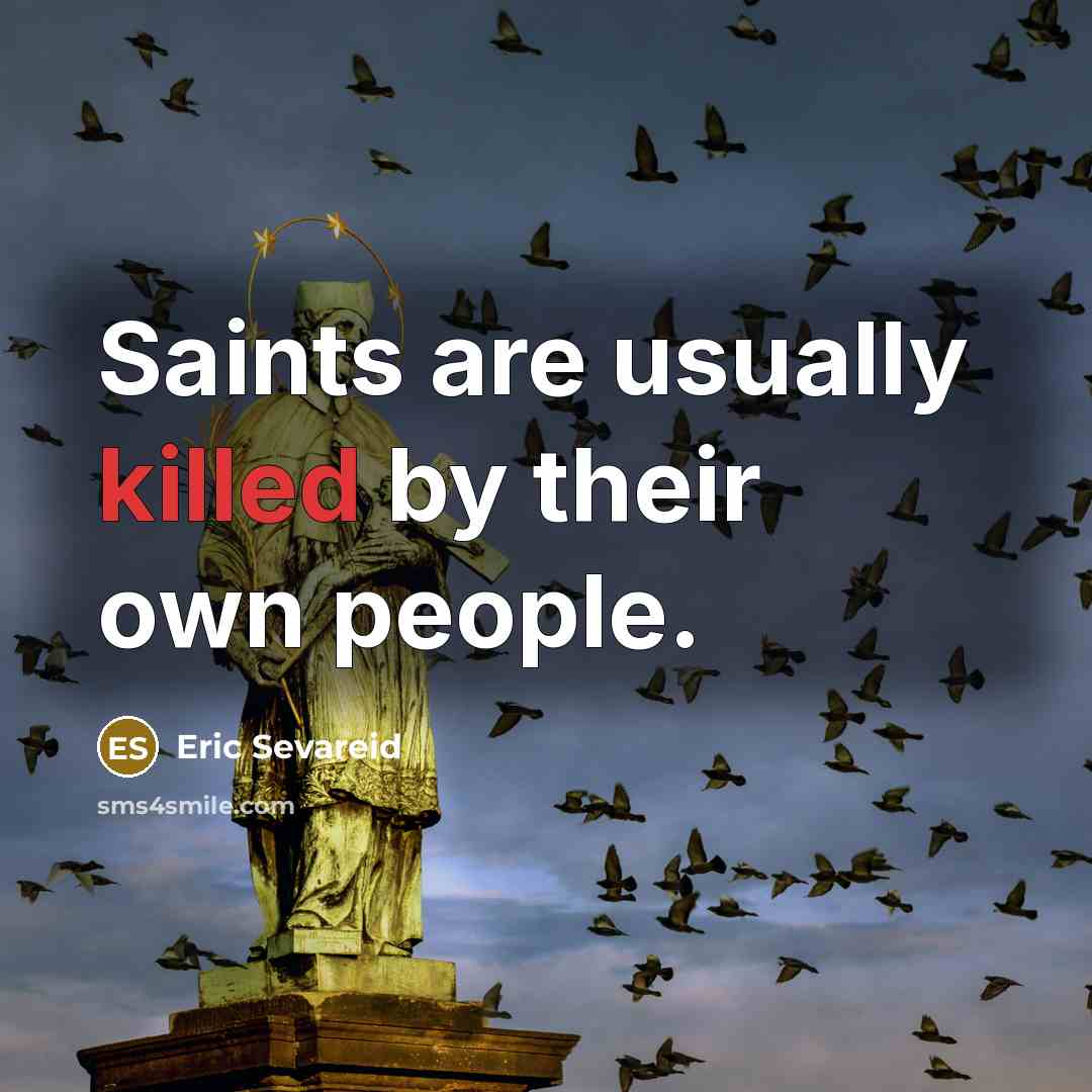 “Saints are usually killed by their own people.…” quote by Eric Sevareid