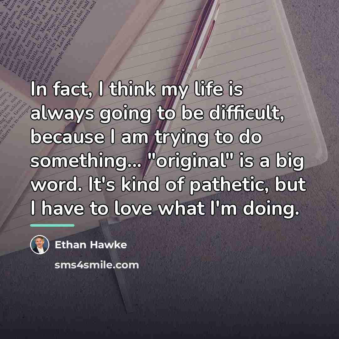 “In fact, I think my life is always going to…” quote by Ethan Hawke