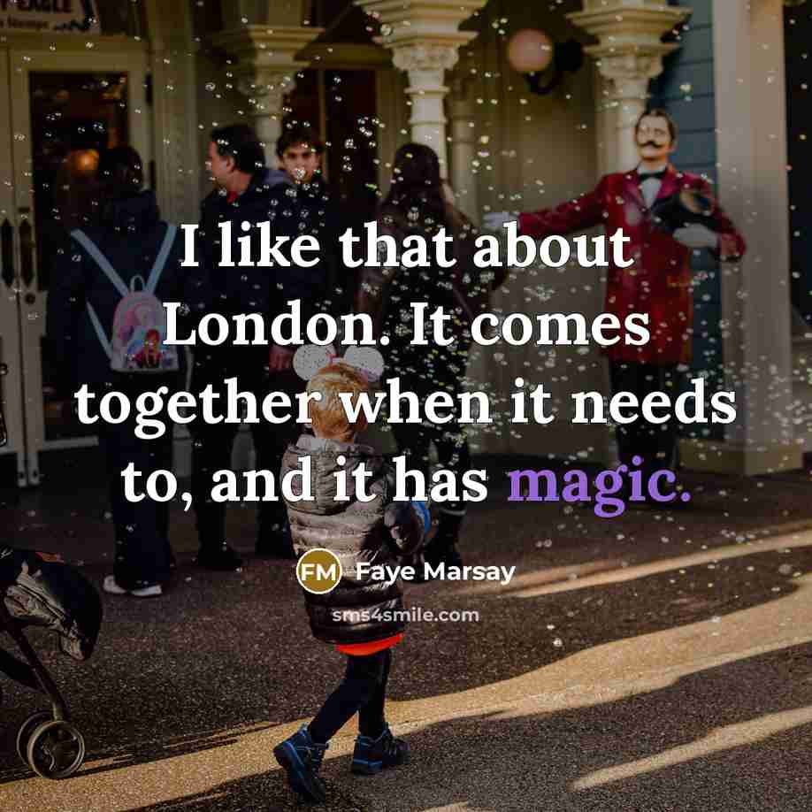 “I like that about London. It comes together when it needs to, and it has magic.” quote by Faye Marsay