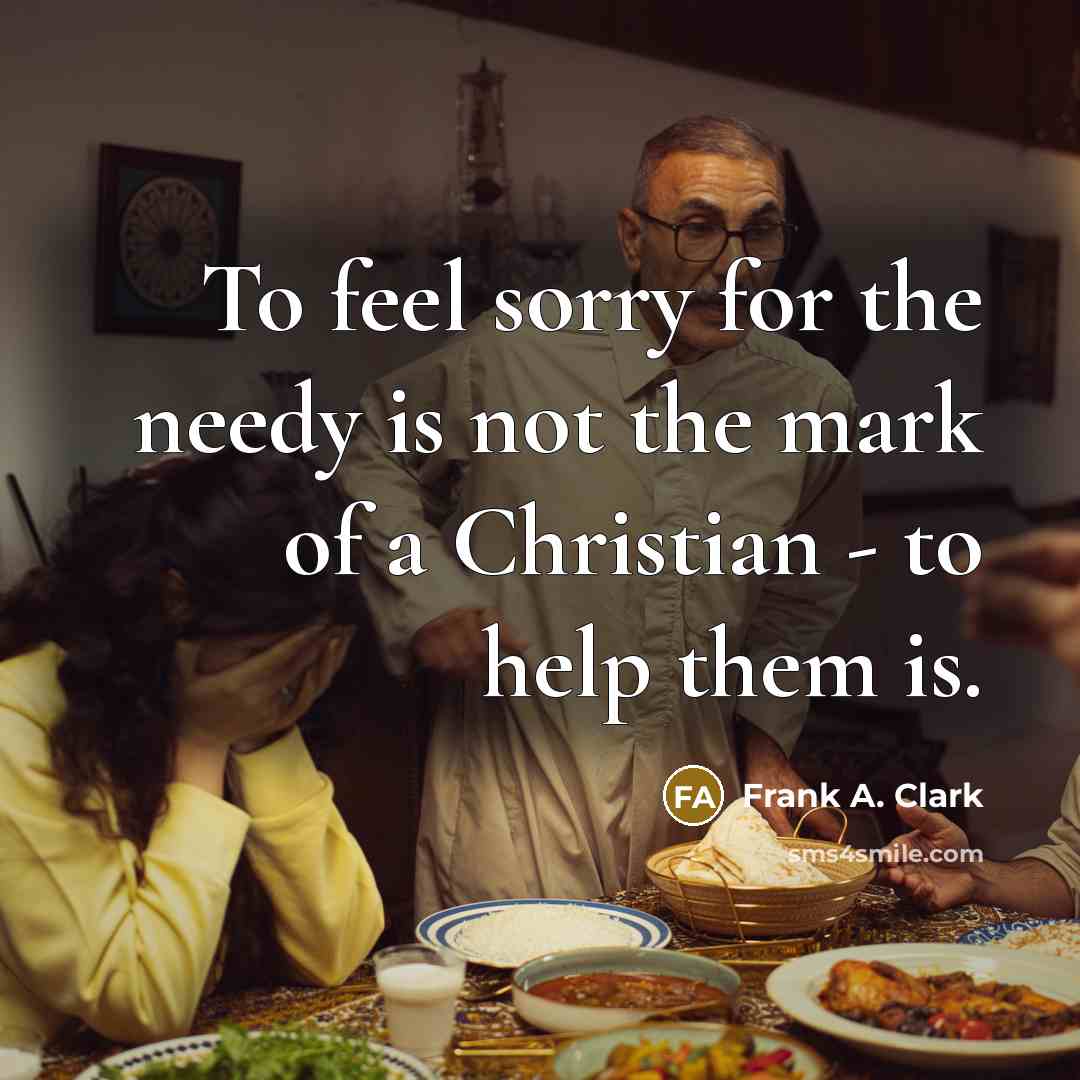 “To feel sorry for the needy is not the mark…” quote by Frank A. Clark