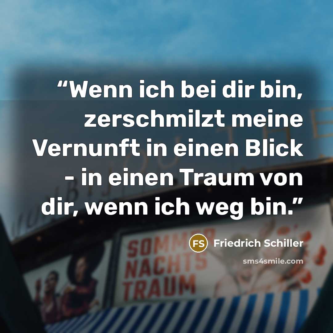 “Wenn ich bei dir bin, zerschmilzt meine Vernunft in einen Blick - in einen Traum von dir, wenn ich weg bin.” quote by Friedrich Schiller