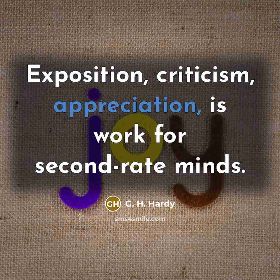 “Exposition, criticism, appreciation, is work for second-rate minds.…” quote by G. H. Hardy