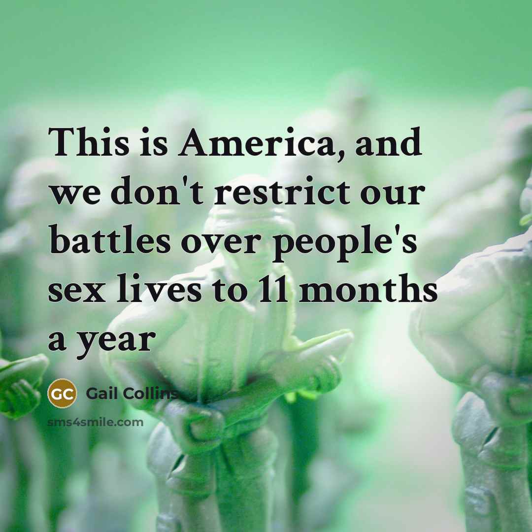 “This is America, and we don't restrict our battles over…” quote by Gail Collins