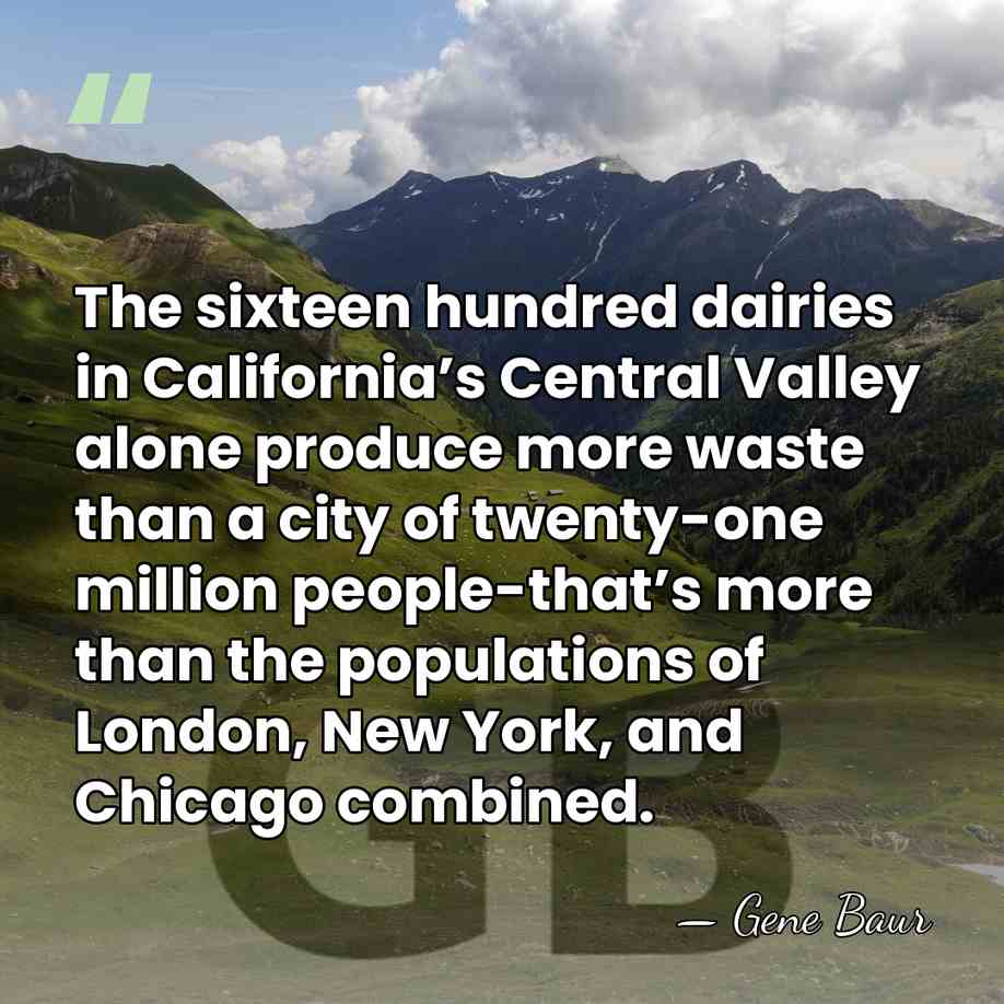 The sixteen hundred dairies in California’s Central Valley alone produce more waste&hellip; - Gene Baur