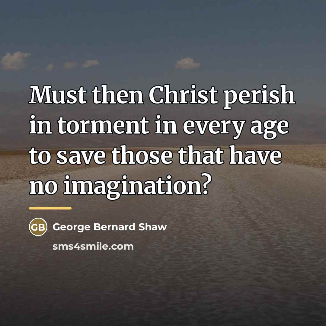 “Must then Christ perish in torment in every age to…” quote by George Bernard Shaw