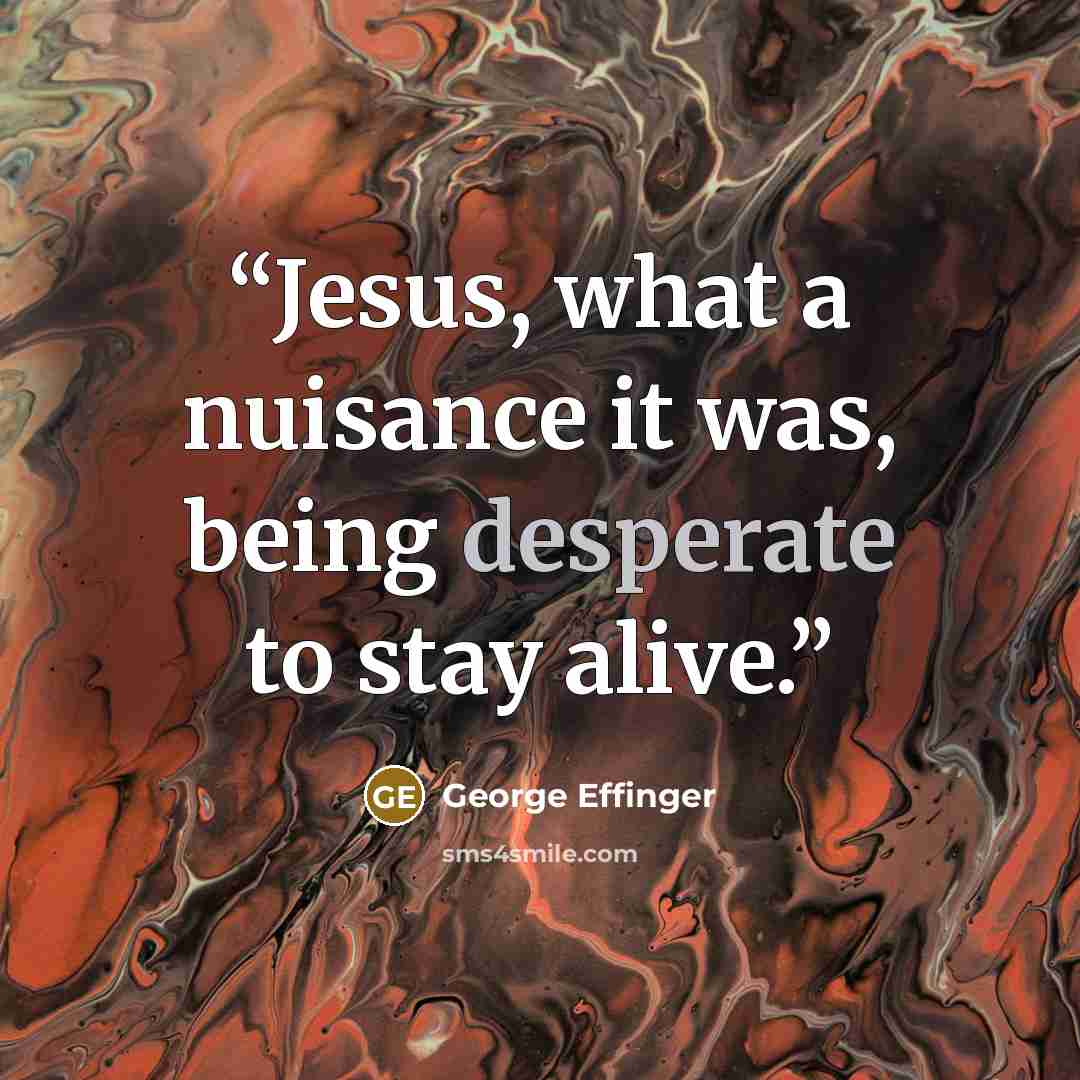 “Jesus, what a nuisance it was, being desperate to stay alive.” quote by George Effinger