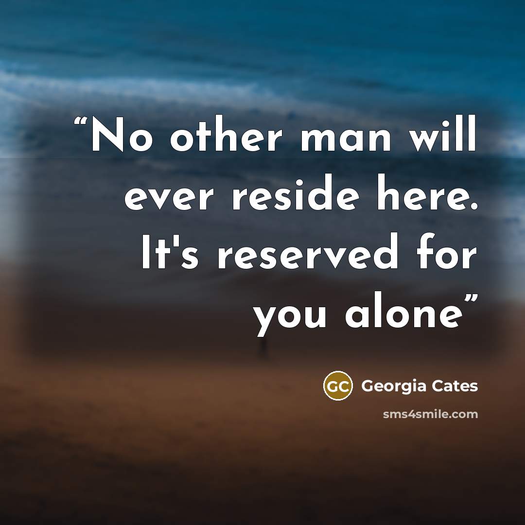 “No other man will ever reside here. It's reserved for you alone” quote by Georgia Cates