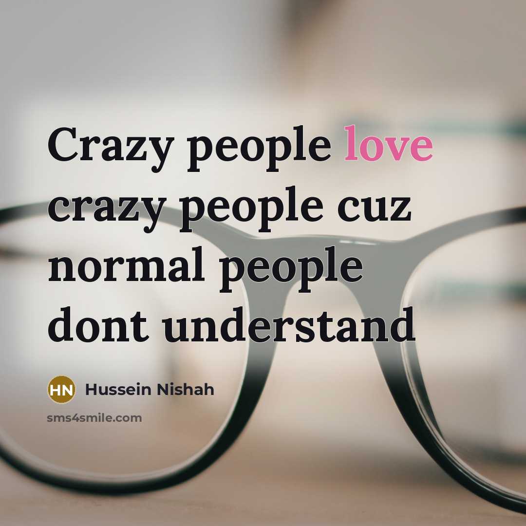 “Crazy people love crazy people cuz normal people dont understand…” quote by Hussein Nishah