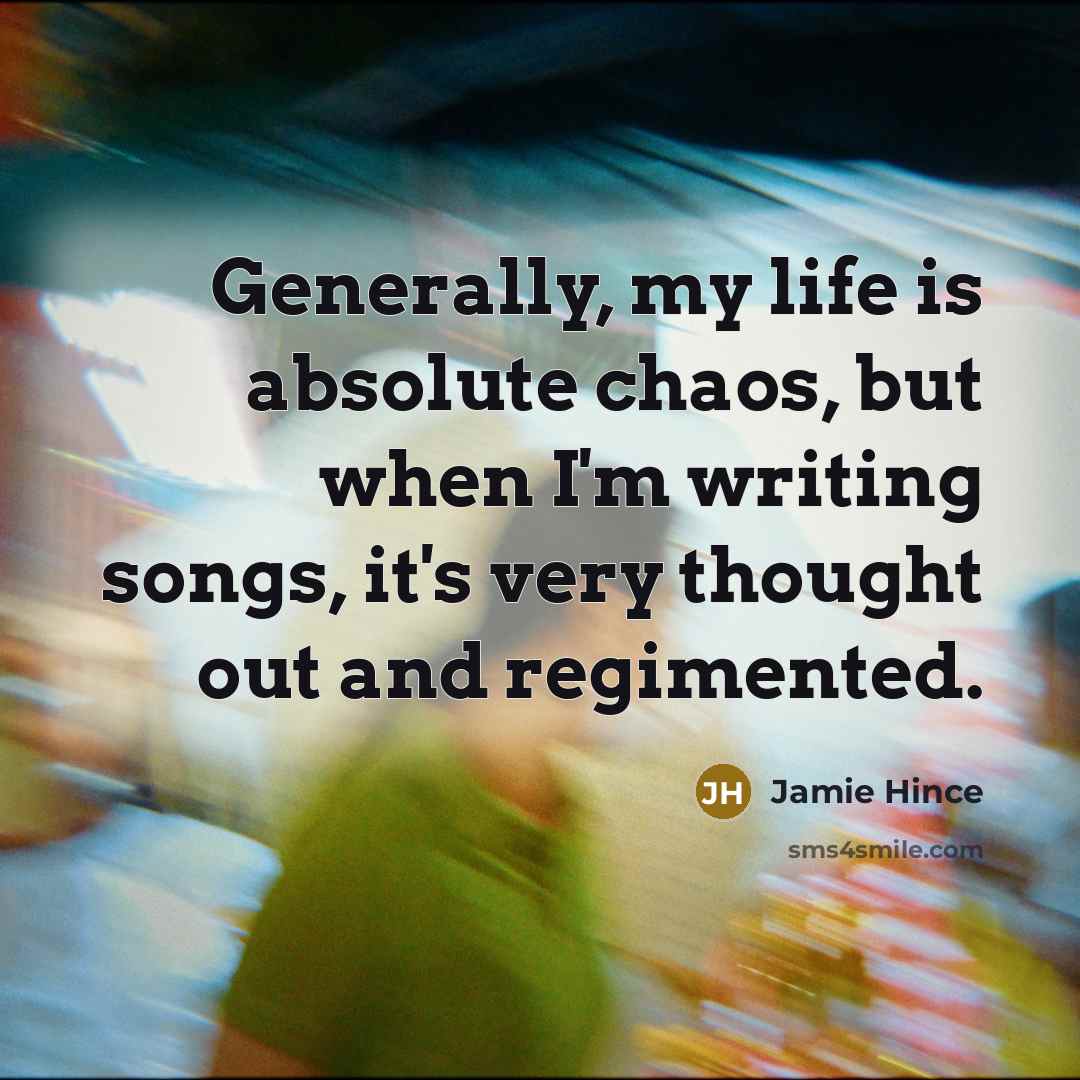 “Generally, my life is absolute chaos, but when I'm writing…” quote by Jamie Hince
