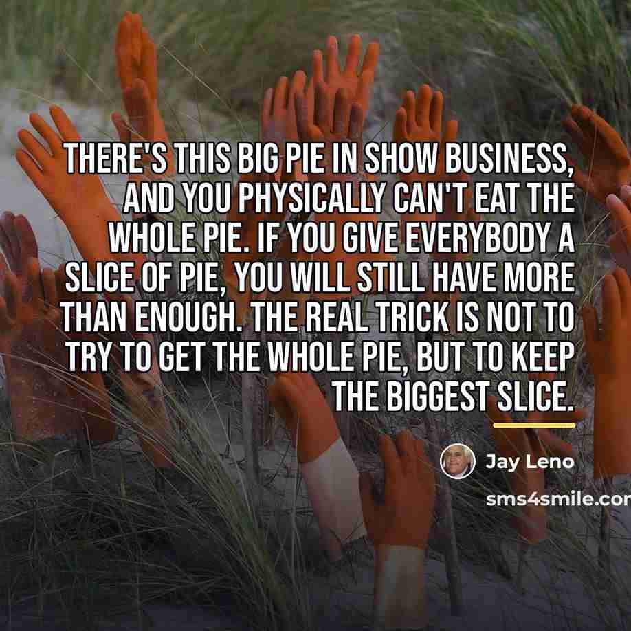 “There's this big pie in show business, and you physically…” quote by Jay Leno