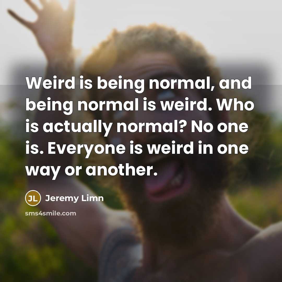 “Weird is being normal, and being normal is weird. Who…” quote by Jeremy Limn