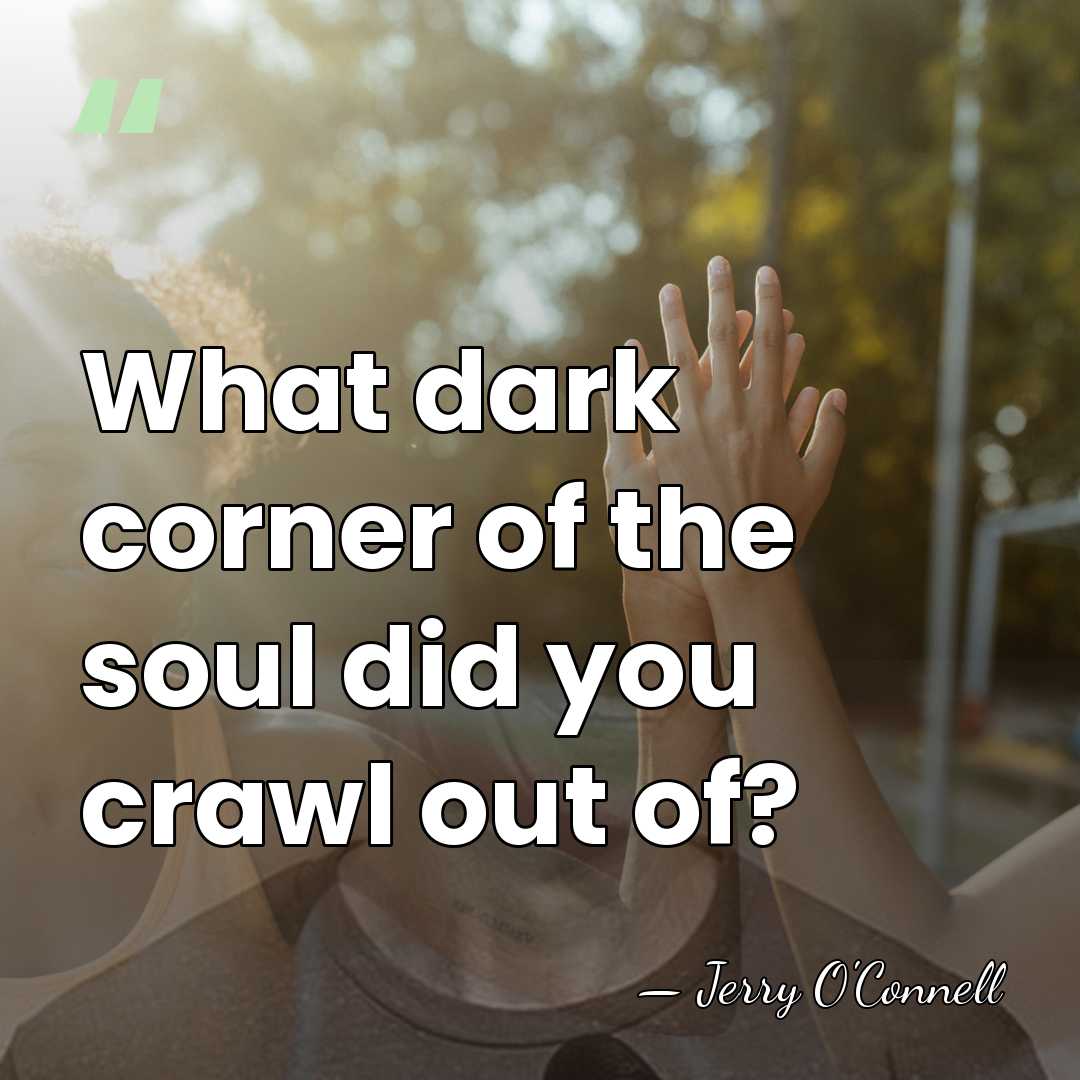What dark corner of the soul did you crawl out of? - Jerry O'Connell