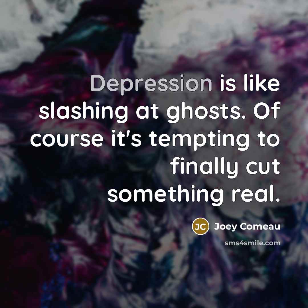 “Depression is like slashing at ghosts. Of course it's tempting…” quote by Joey Comeau