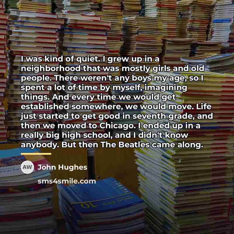 “I was kind of quiet. I grew up in a…” quote by John Hughes