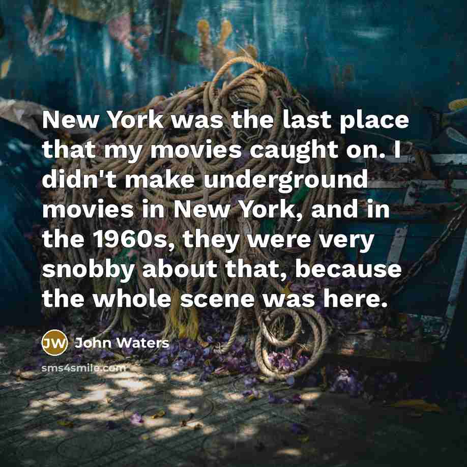 “New York was the last place that my movies caught…” quote by John Waters