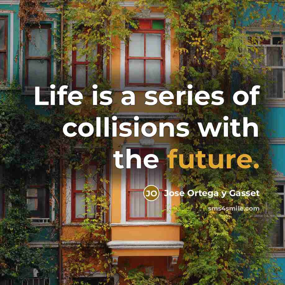“Life is a series of collisions with the future.…” quote by Jose Ortega y Gasset