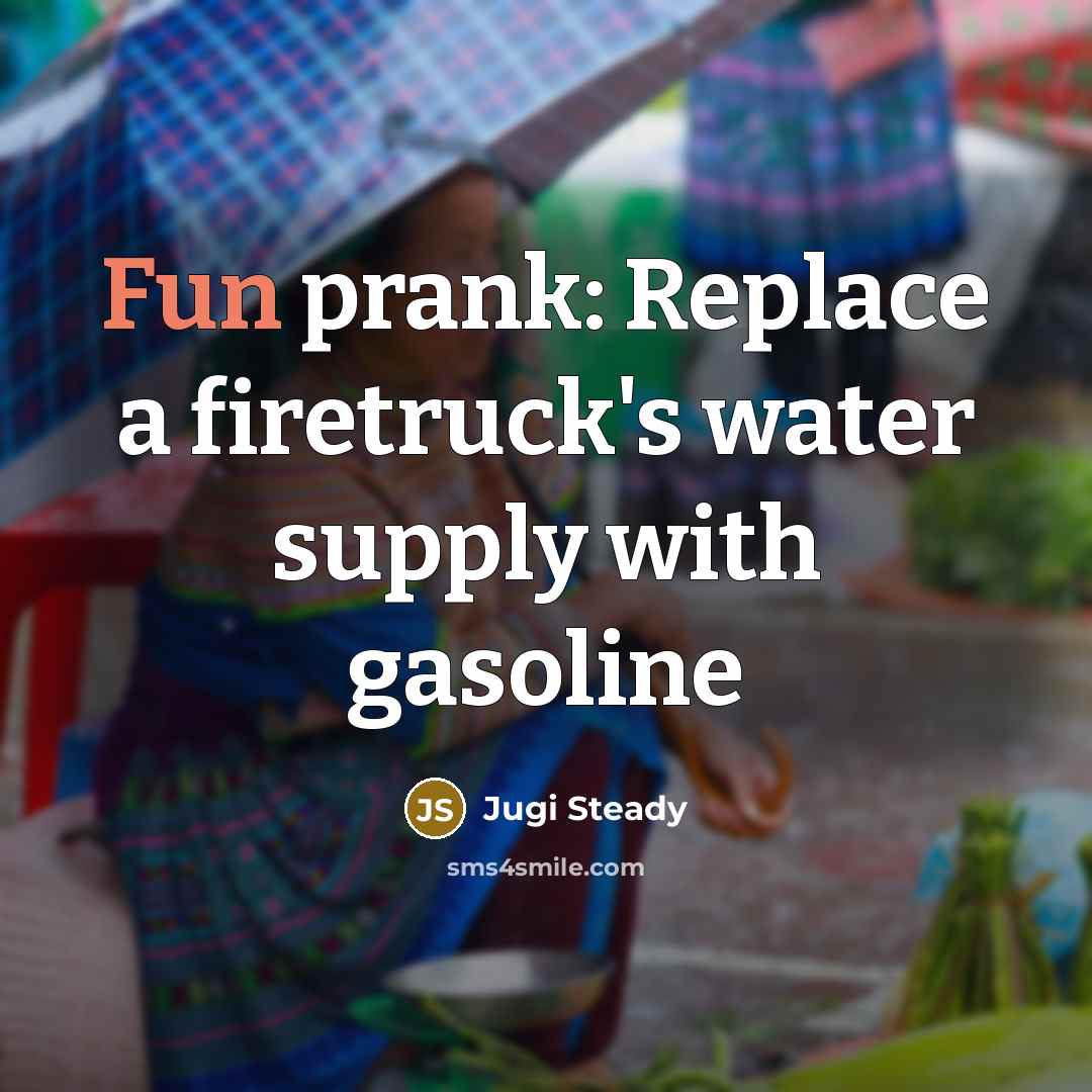 “Fun prank: Replace a firetruck's water supply with gasoline…” quote by Jugi Steady