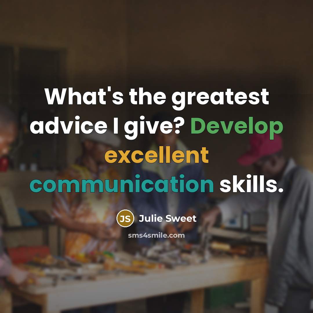 “What's the greatest advice I give? Develop excellent communication skills.…” quote by Julie Sweet