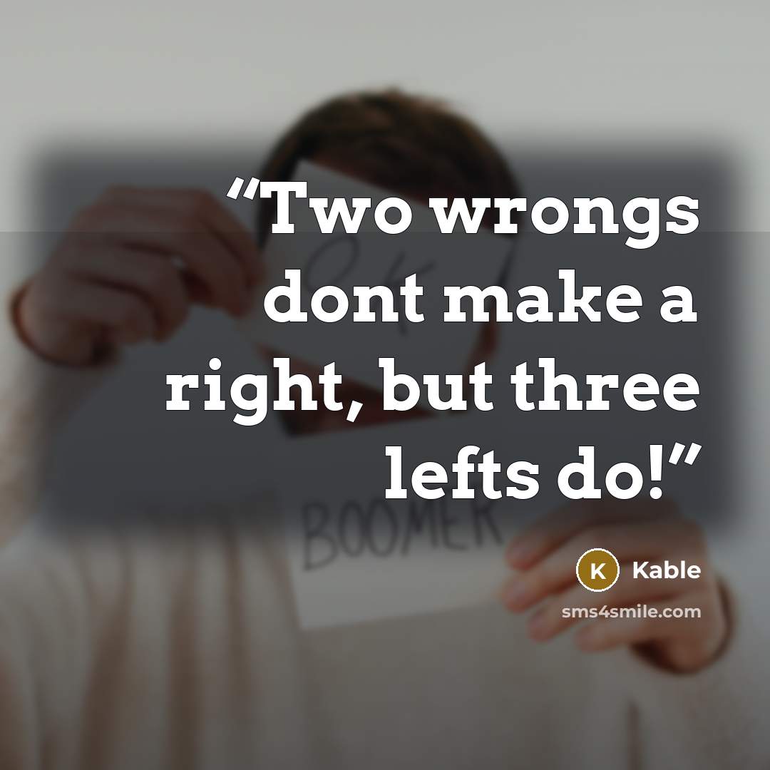 “Two wrongs dont make a right, but three lefts do!” quote by Kable