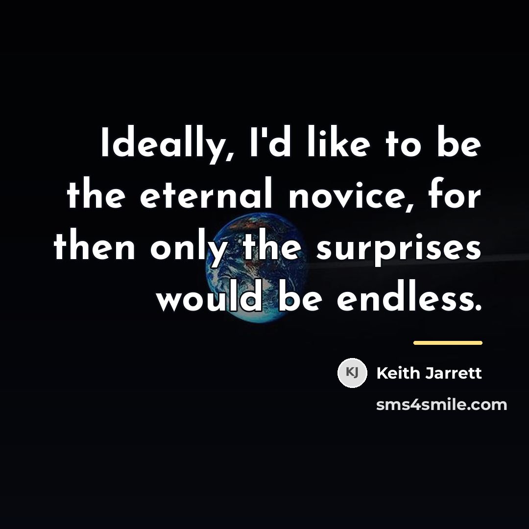 “Ideally, I'd like to be the eternal novice, for then…” quote by Keith Jarrett