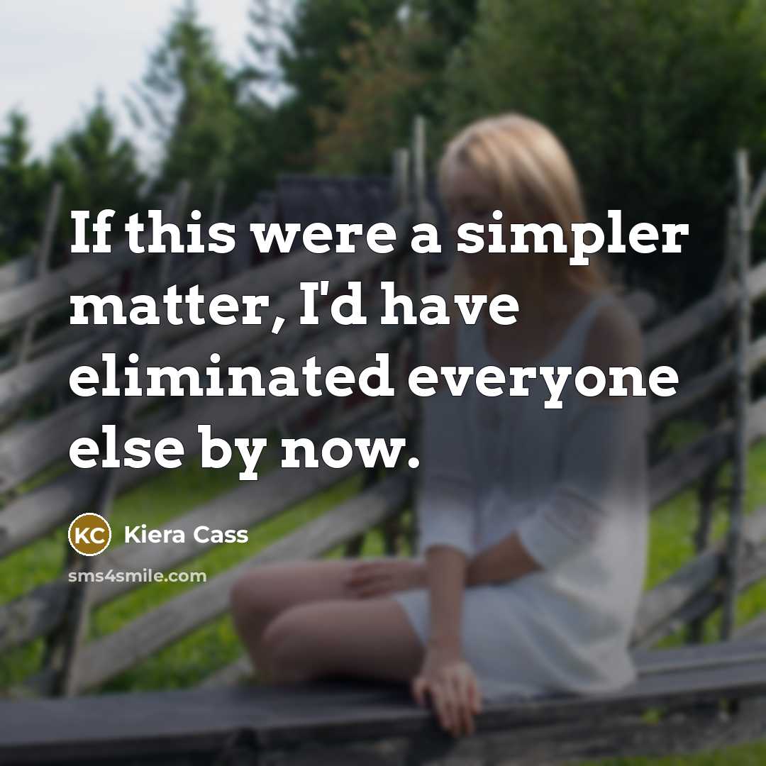 “If this were a simpler matter, I'd have eliminated everyone else by now.” quote by Kiera Cass