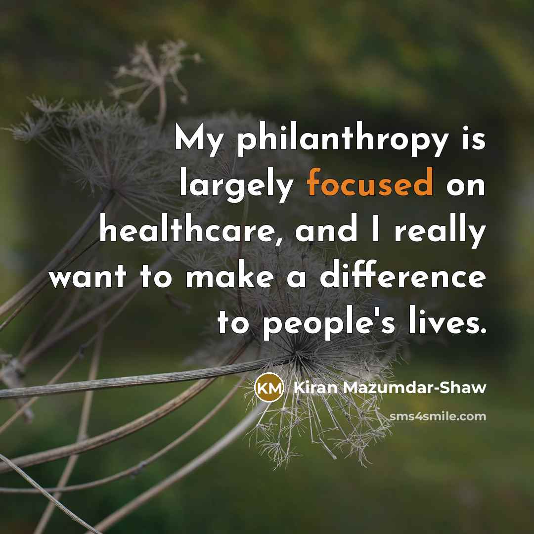 “My philanthropy is largely focused on healthcare, and I really…” quote by Kiran Mazumdar-Shaw