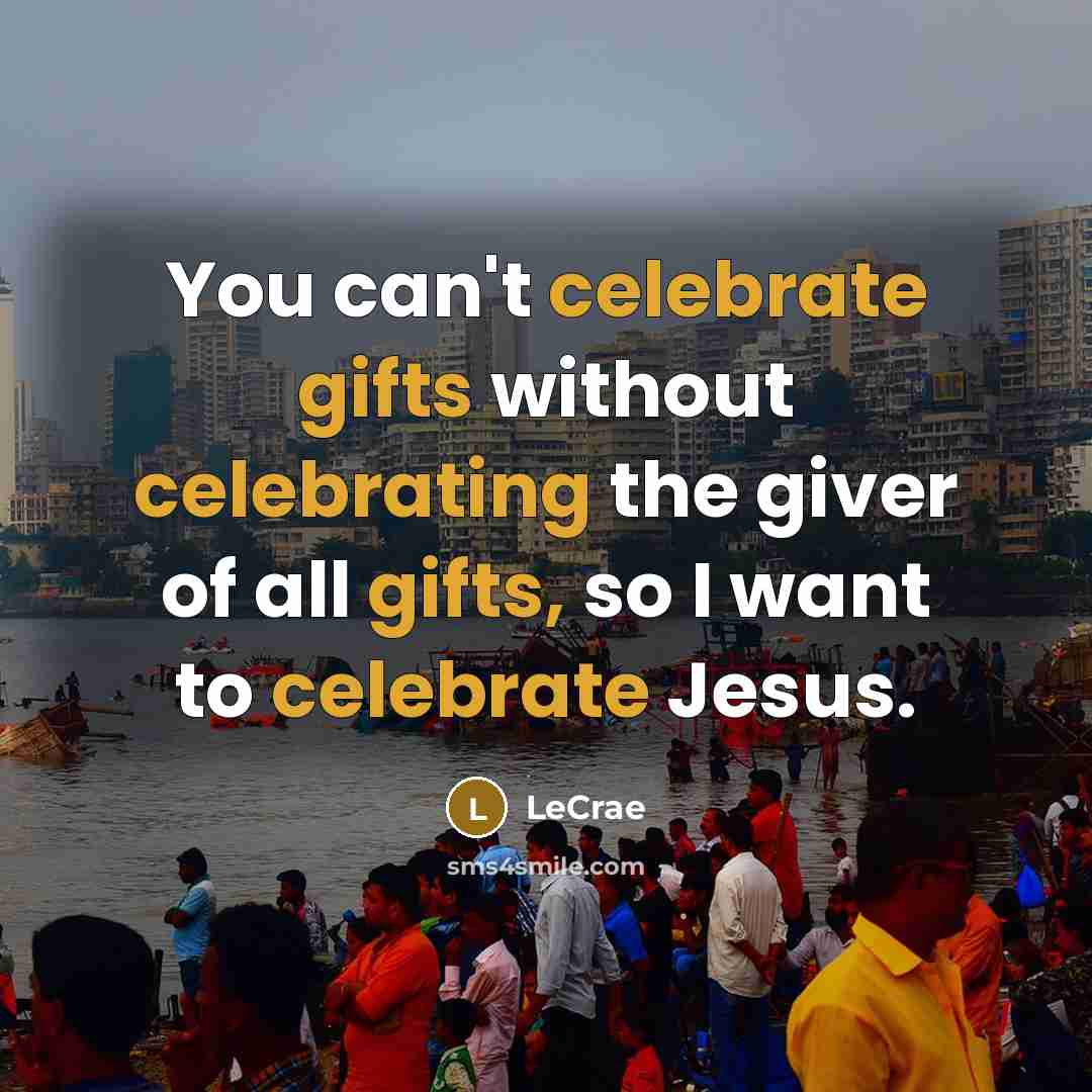 “You can't celebrate gifts without celebrating the giver of all…” quote by Lecrae