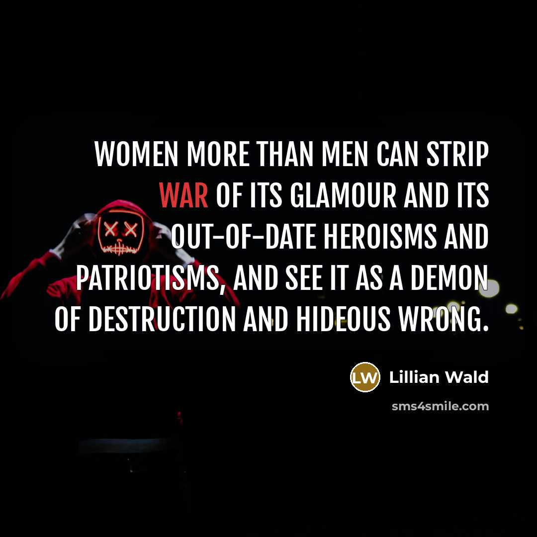 “Women more than men can strip war of its glamour…” quote by Lillian Wald