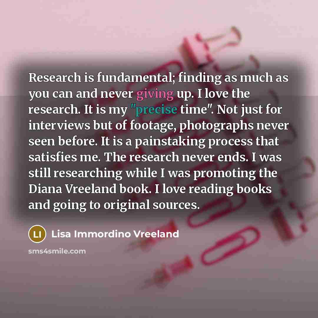 “Research is fundamental; finding as much as you can and…” quote by Lisa Immordino Vreeland