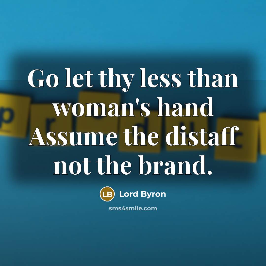 “Go let thy less than woman's hand Assume the distaff not the brand.” quote by Lord Byron