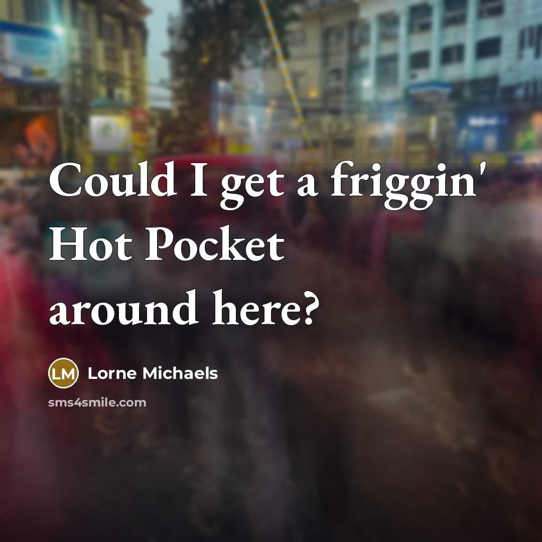 “Could I get a friggin' Hot Pocket around here?…” quote by Lorne Michaels