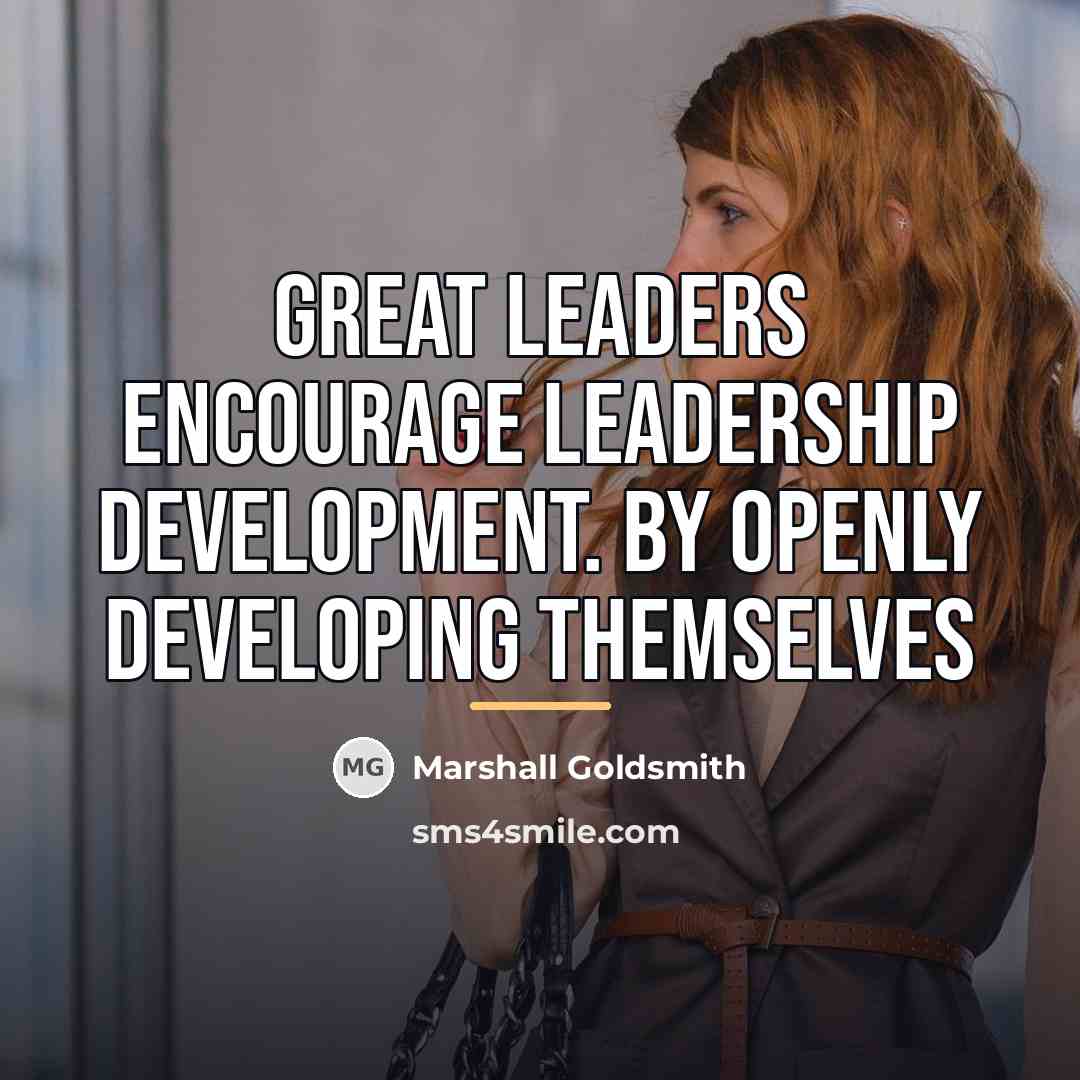 “Great leaders encourage leadership development. By openly developing themselves…” quote by Marshall Goldsmith