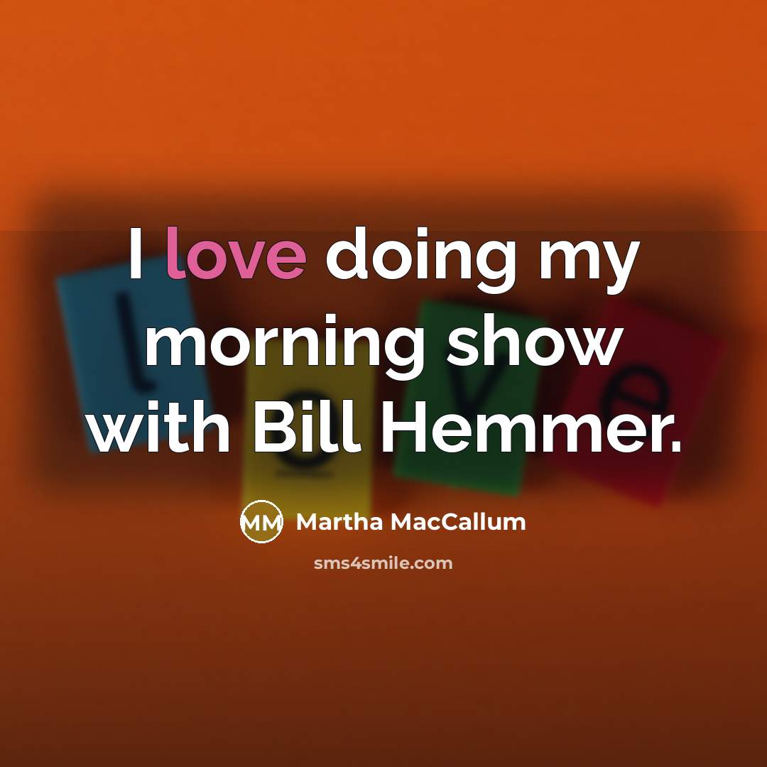 “I love doing my morning show with Bill Hemmer.…” quote by Martha MacCallum