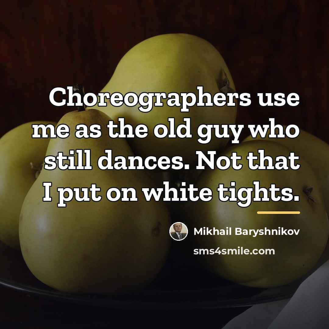“Choreographers use me as the old guy who still dances.…” quote by Mikhail Baryshnikov