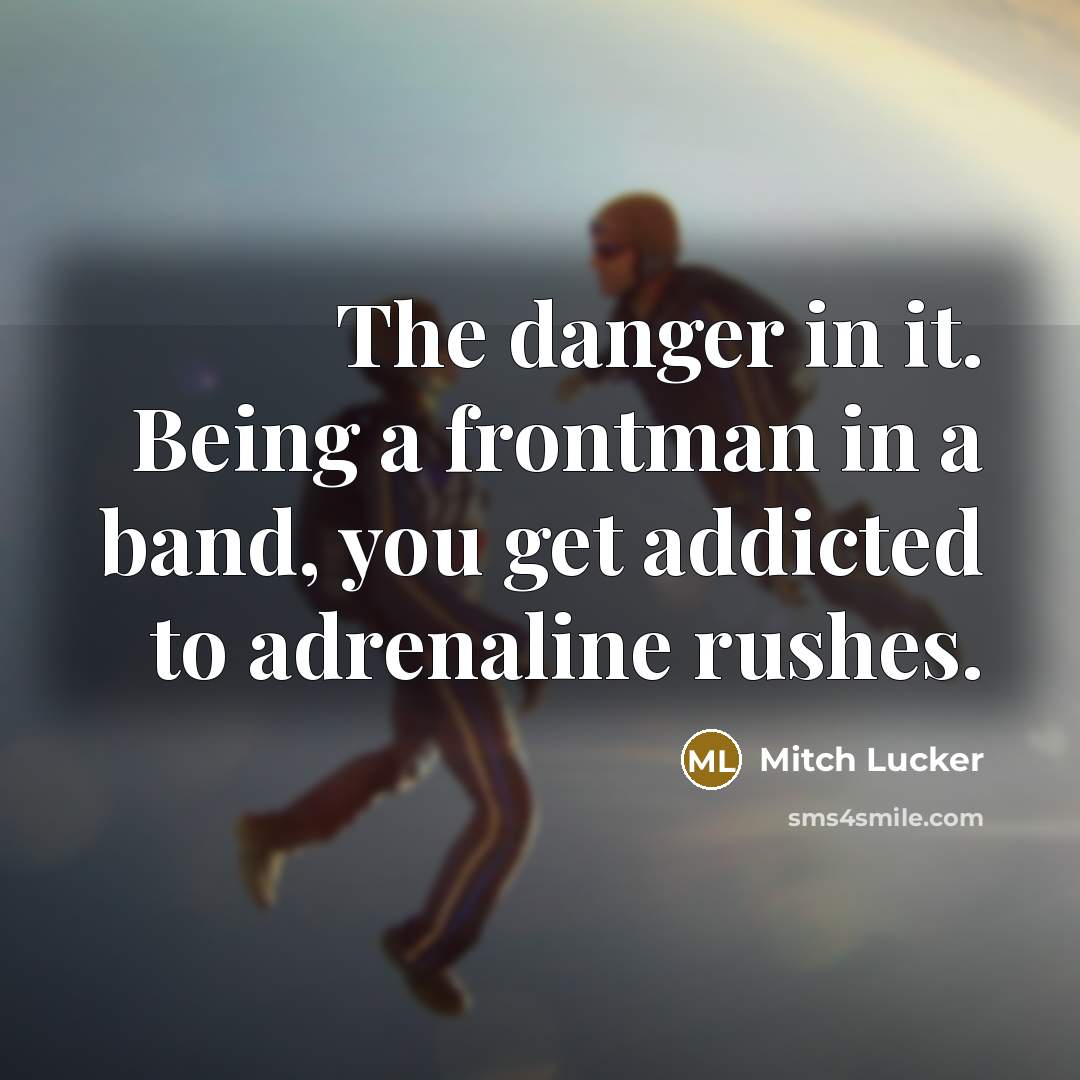 “The danger in it. Being a frontman in a band,…” quote by Mitch Lucker