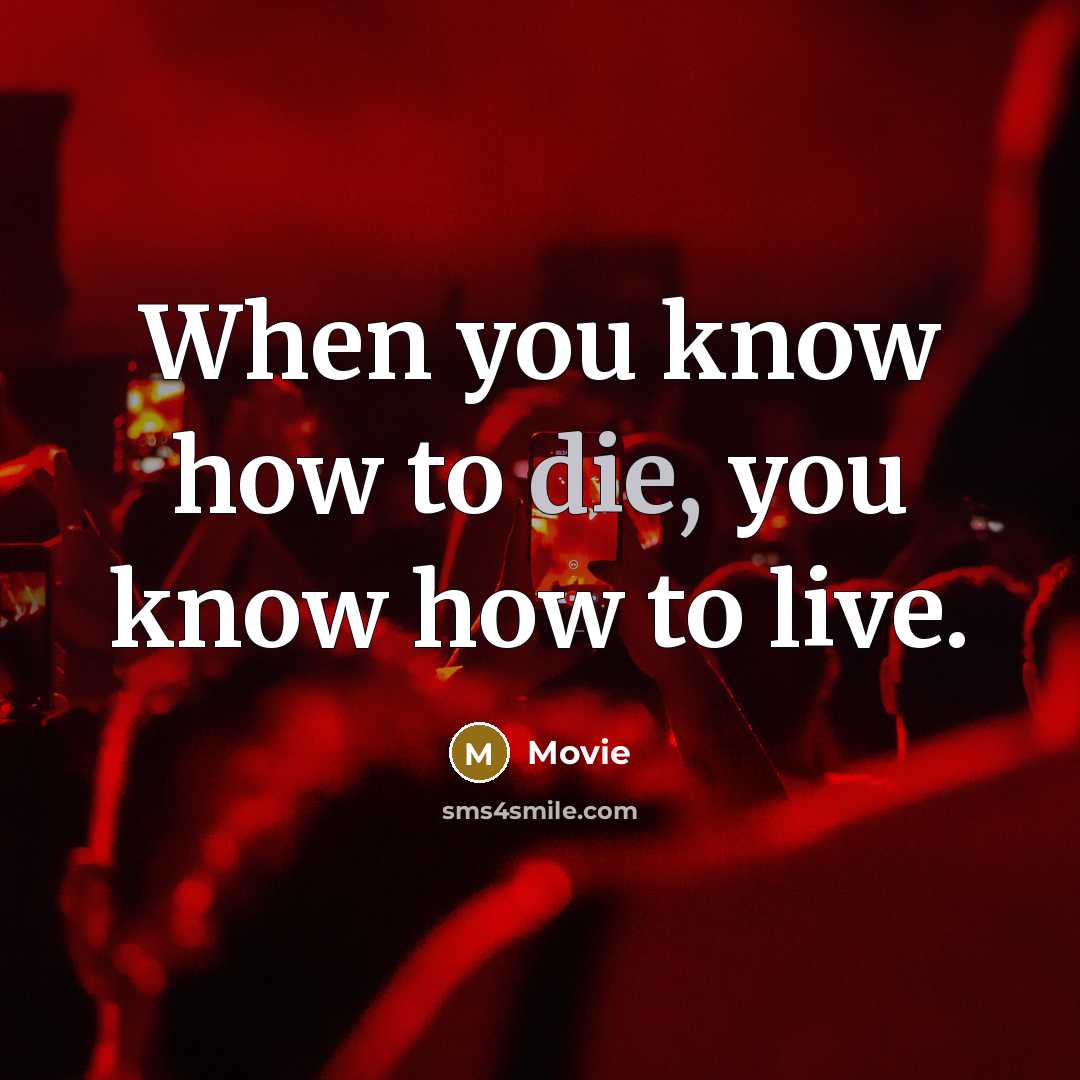“When you know how to die, you know how to…” quote by Movie