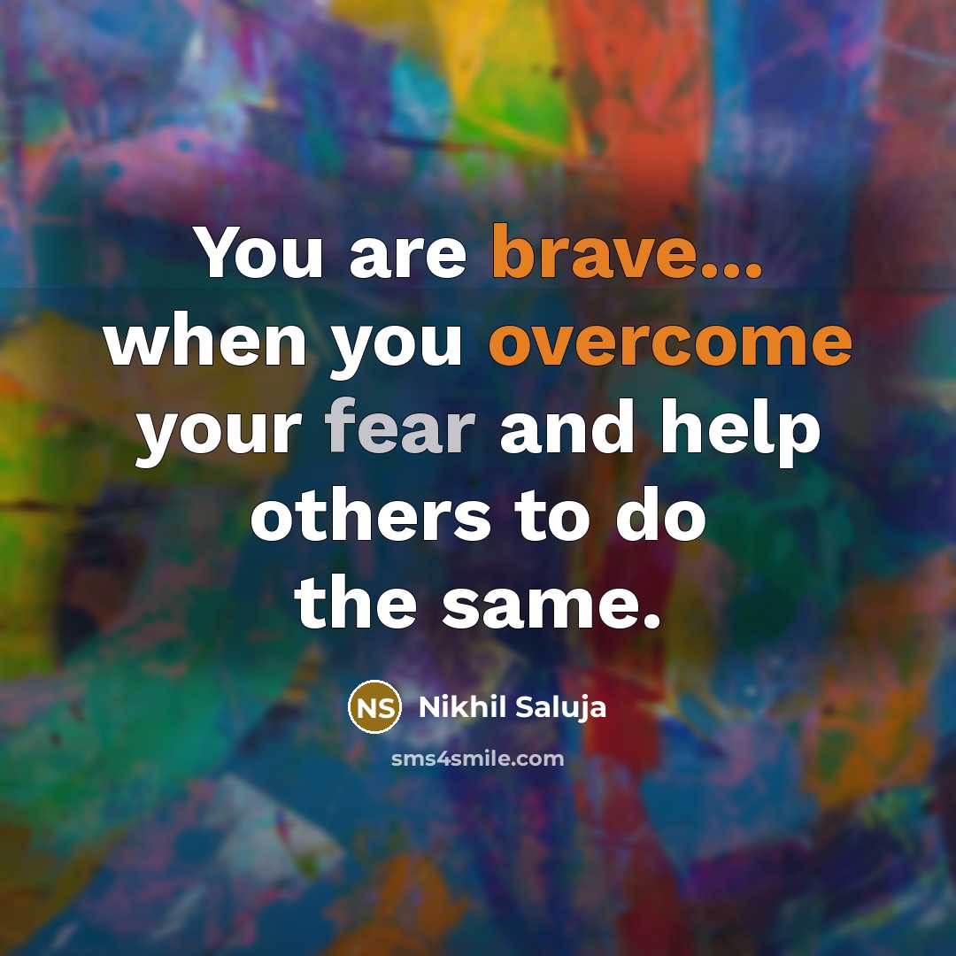 “You are brave... when you overcome your fear and help others to do the same.” quote by Nikhil Saluja
