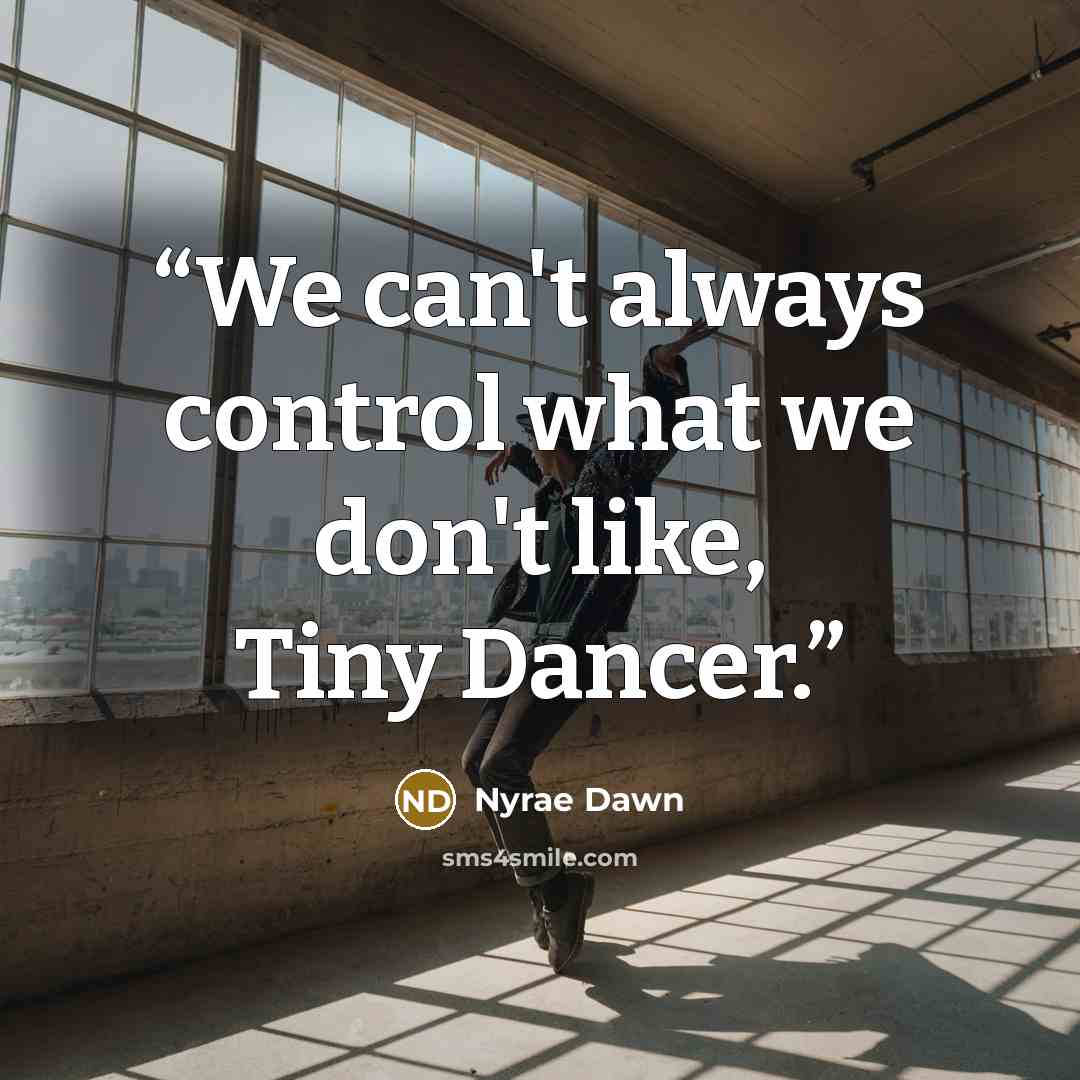 “We can't always control what we don't like, Tiny Dancer.” quote by Nyrae Dawn