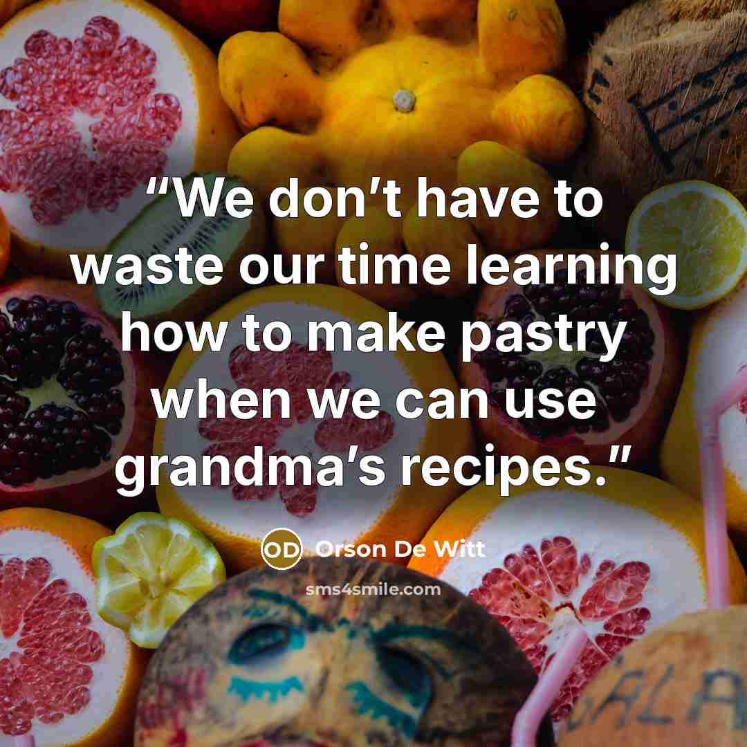 “We don’t have to waste our time learning how to make pastry when we can use grandma’s recipes.” quote by Orson De Witt