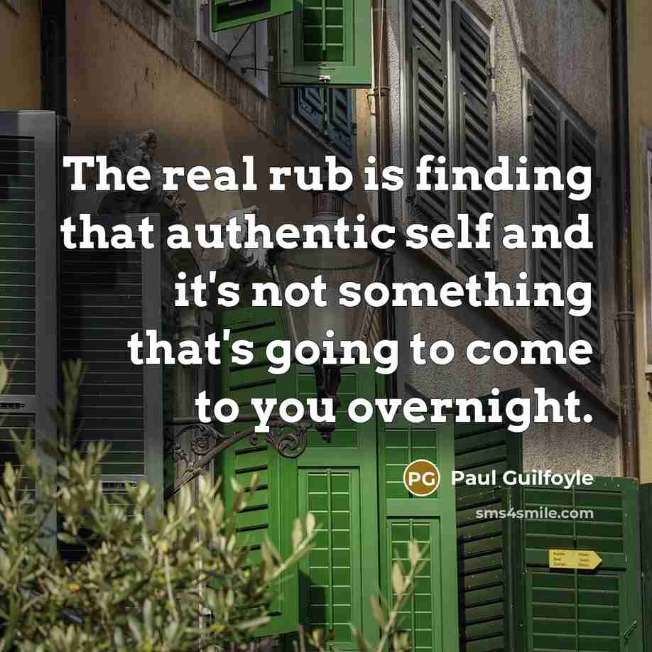 “The real rub is finding that authentic self and it's not something that's going to come to you overnight.” quote by Paul Guilfoyle