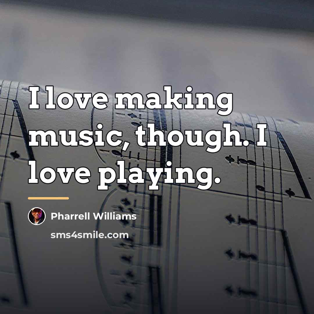 “I love making music, though. I love playing.…” quote by Pharrell Williams