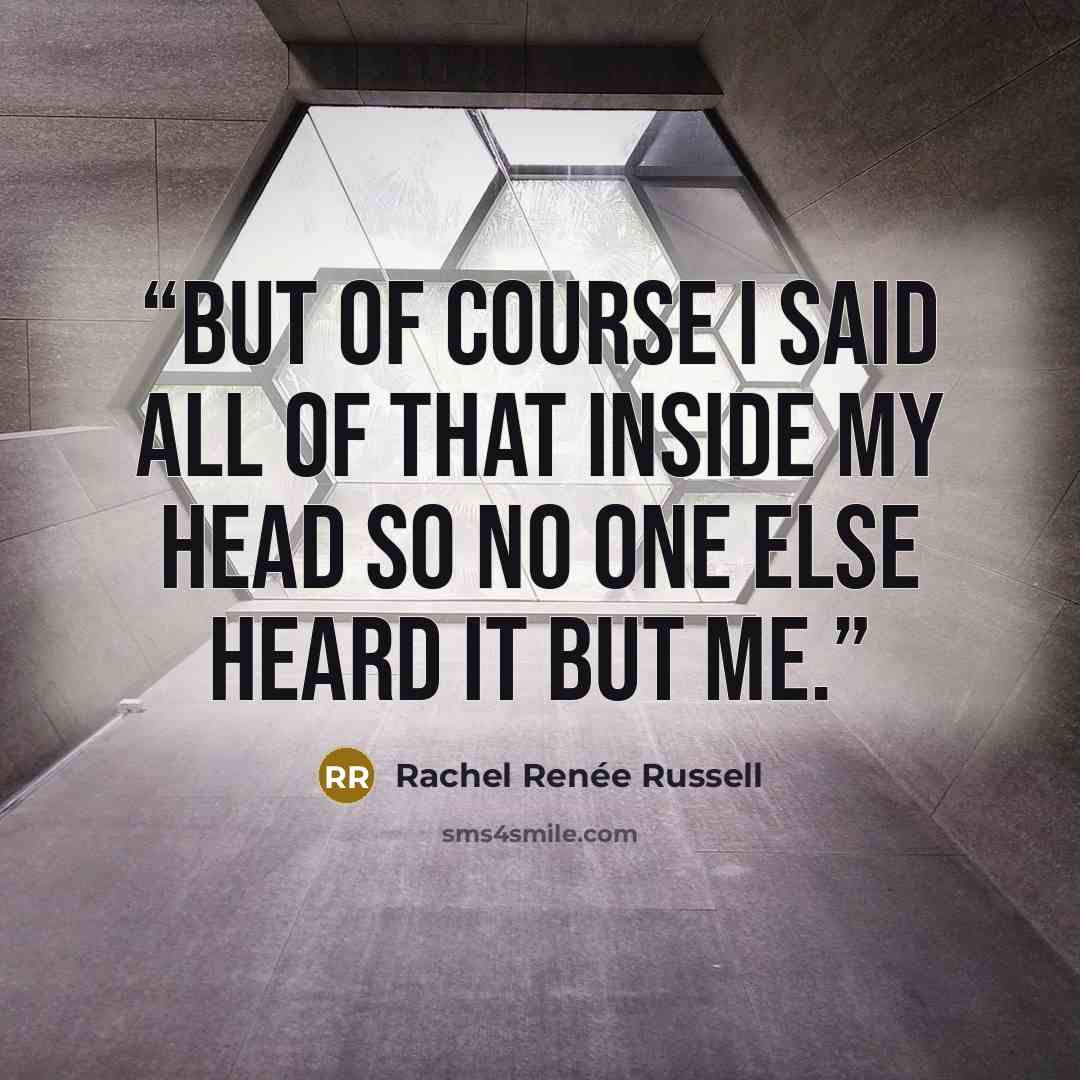 “But of course I said all of that inside my head so no one else heard it but me.” quote by Rachel Renée Russell