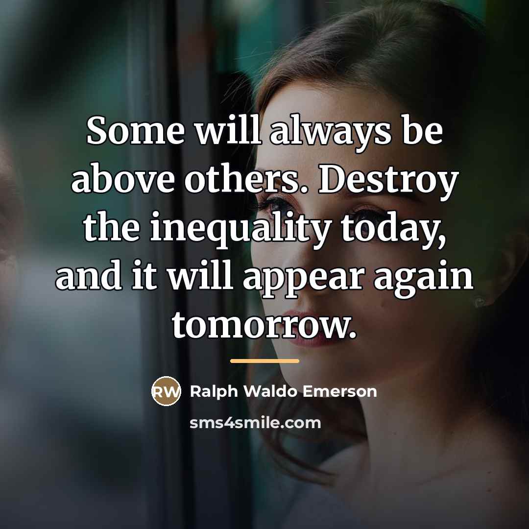 “Some will always be above others. Destroy the inequality today,…” quote by Ralph Waldo Emerson