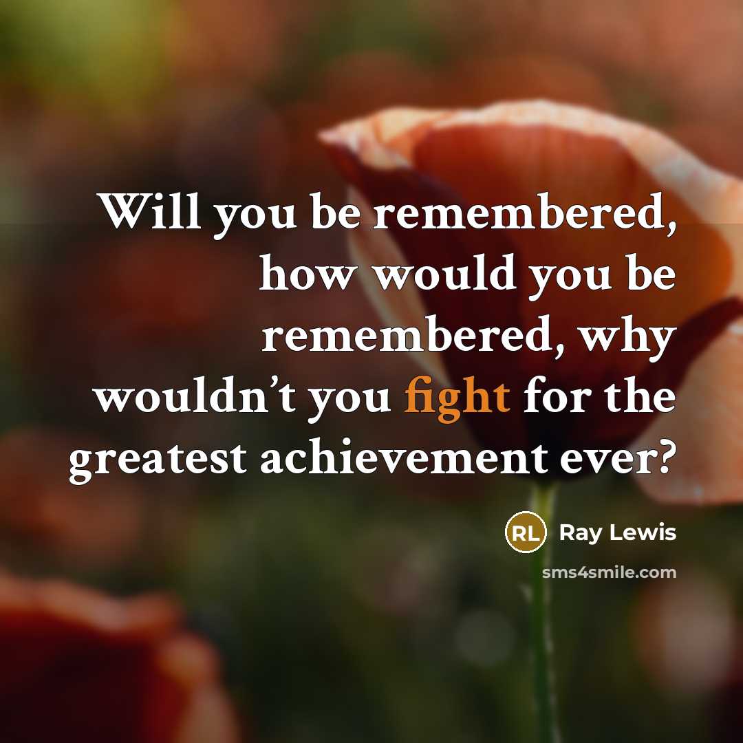 “Will you be remembered, how would you be remembered, why…” quote by Ray Lewis