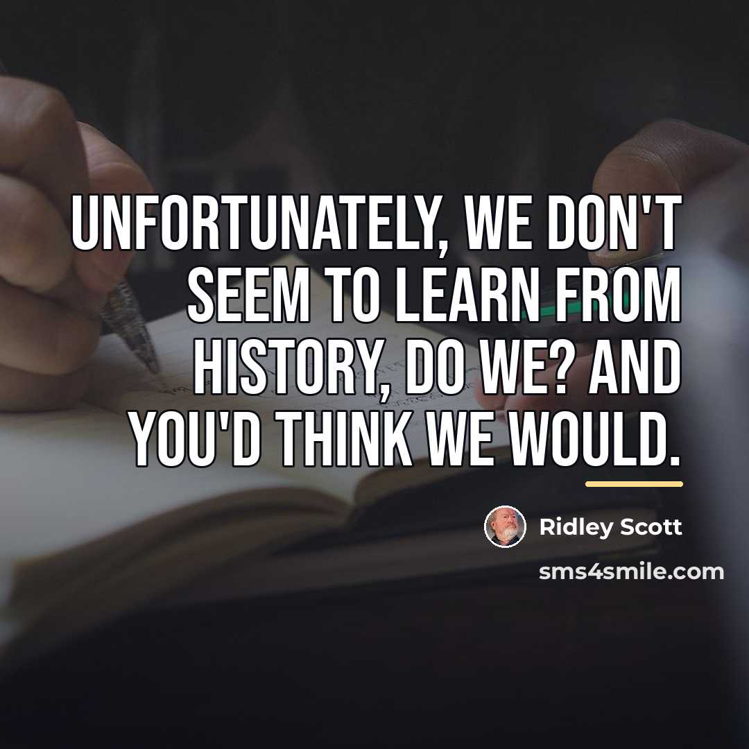 “Unfortunately, we don't seem to learn from history, do we?…” quote by Ridley Scott
