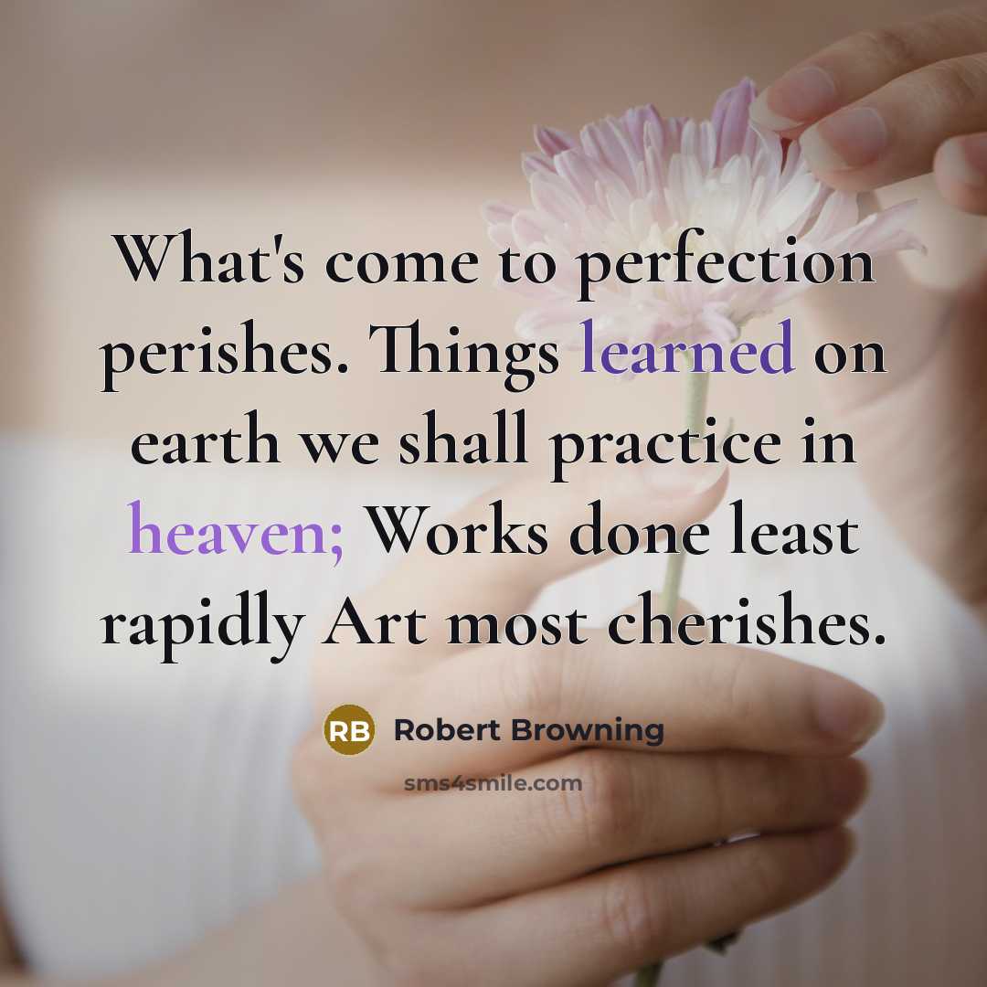 “What's come to perfection perishes. Things learned on earth we…” quote by Robert Browning