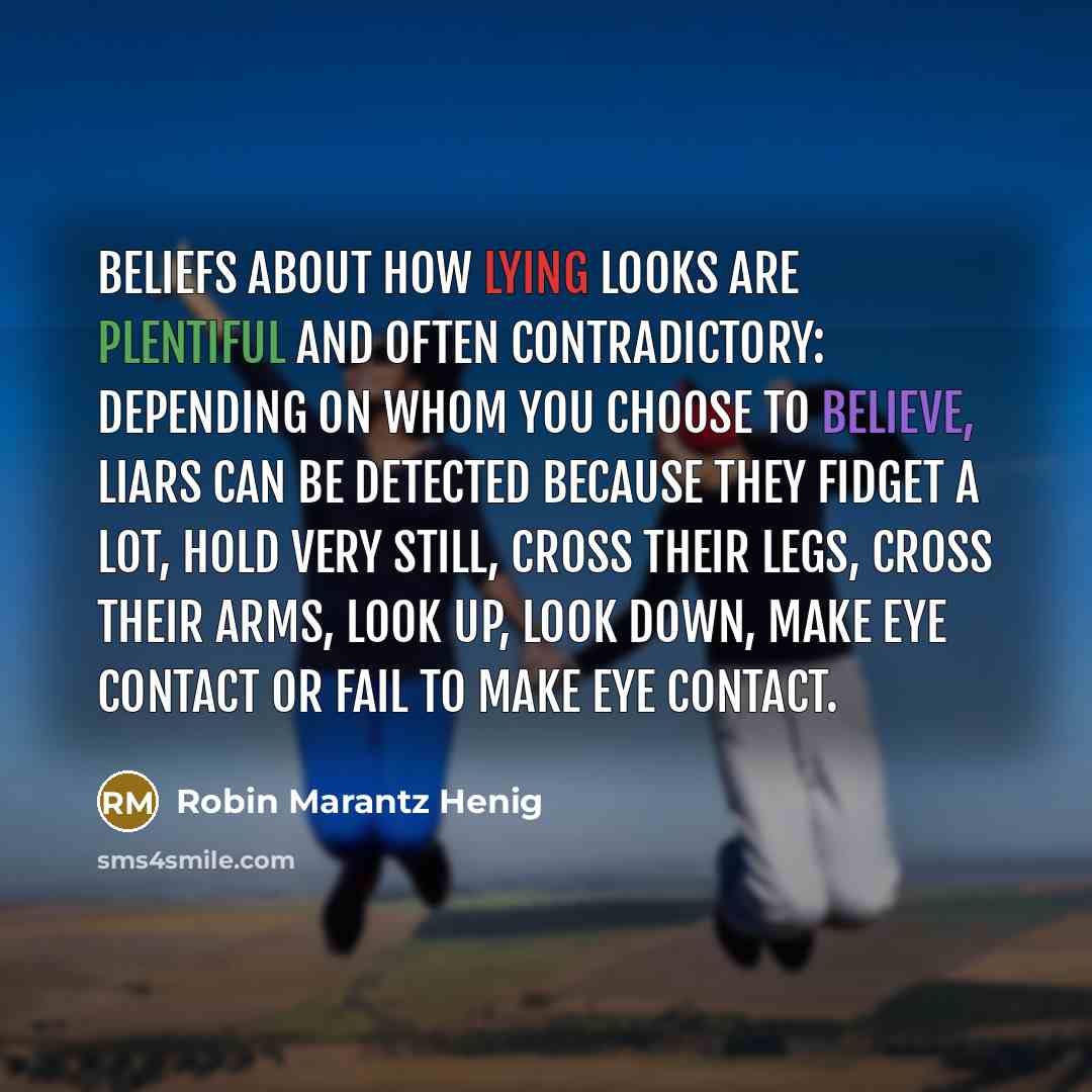 “Beliefs about how lying looks are plentiful and often contradictory:…” quote by Robin Marantz Henig